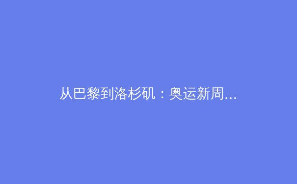 从巴黎到洛杉矶：奥运新周期下中国体育的转型与挑战