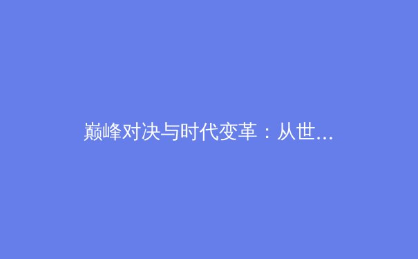 巅峰对决与时代变革：从世界杯到电竞入亚，看现代体育的多元图景