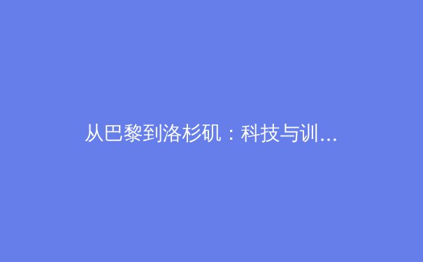 从巴黎到洛杉矶：科技与训练的革命如何重塑现代奥林匹克竞技格局 - 2